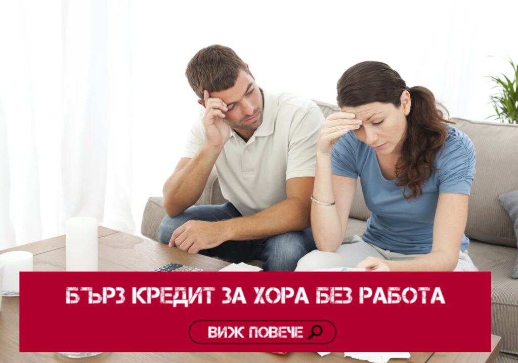 БЪРЗ КРЕДИТ ЗА ХОРА БЕЗ РАБОТА